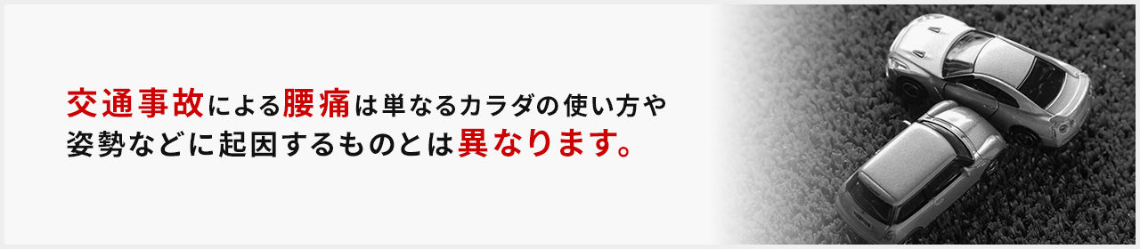 交通事故による腰痛は単なるカラダの使い方や
姿勢などに起因するものとは異なります。